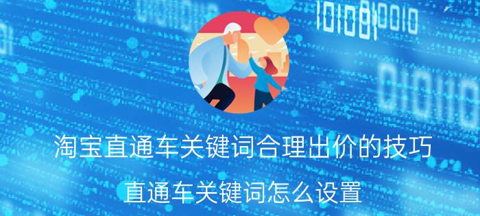 淘宝直通车关键词合理出价的技巧 直通车关键词怎么设置？